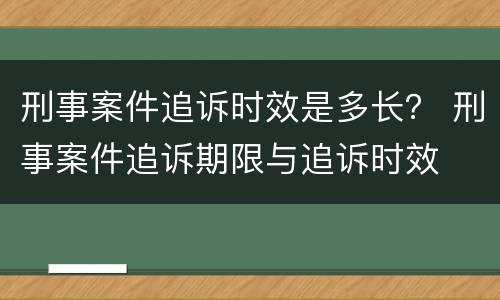 刑事案件追诉时效是多长？ 刑事案件追诉期限与追诉时效