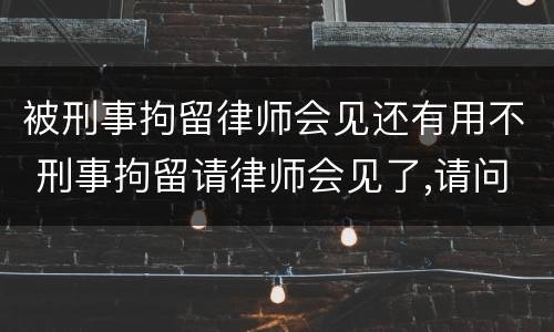 被刑事拘留律师会见还有用不 刑事拘留请律师会见了,请问还要关多久