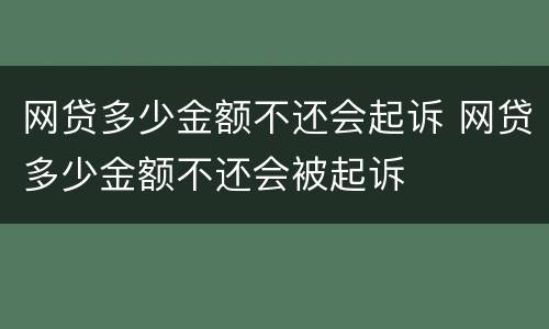 网贷多少金额不还会起诉 网贷多少金额不还会被起诉