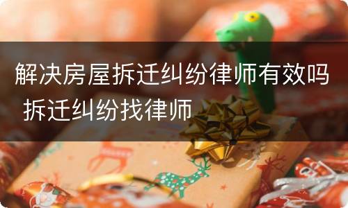 解决房屋拆迁纠纷律师有效吗 拆迁纠纷找律师
