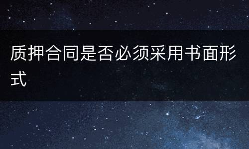 质押合同是否必须采用书面形式