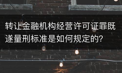 转让金融机构经营许可证罪既遂量刑标准是如何规定的？