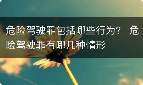 危险驾驶罪包括哪些行为？ 危险驾驶罪有哪几种情形