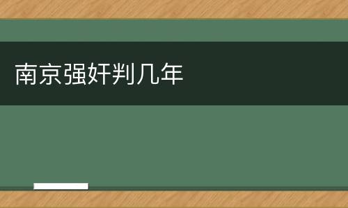 南京强奸判几年