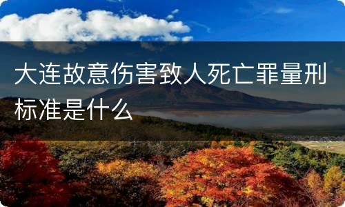 大连故意伤害致人死亡罪量刑标准是什么