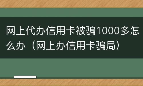 网上代办信用卡被骗1000多怎么办（网上办信用卡骗局）