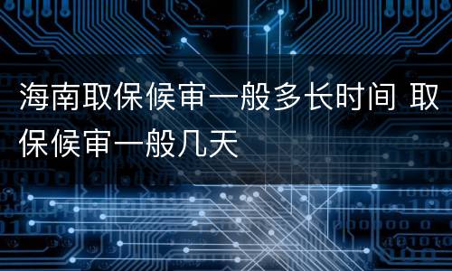 海南取保候审一般多长时间 取保候审一般几天