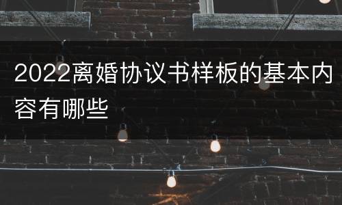 2022离婚协议书样板的基本内容有哪些