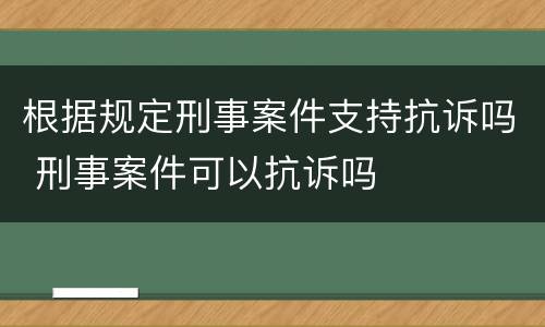 根据规定刑事案件支持抗诉吗 刑事案件可以抗诉吗
