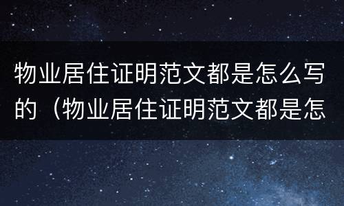 物业居住证明范文都是怎么写的（物业居住证明范文都是怎么写的呀）