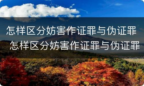 怎样区分妨害作证罪与伪证罪 怎样区分妨害作证罪与伪证罪