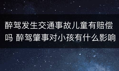 醉驾发生交通事故儿童有赔偿吗 醉驾肇事对小孩有什么影响