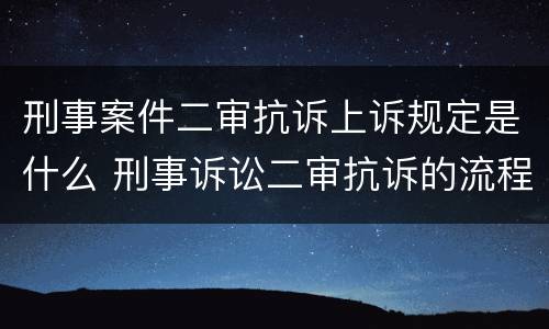 刑事案件二审抗诉上诉规定是什么 刑事诉讼二审抗诉的流程