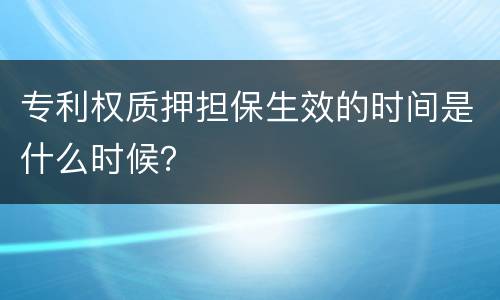 专利权质押担保生效的时间是什么时候？
