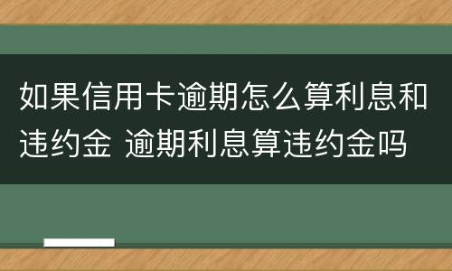 如果信用卡逾期怎么算利息和违约金 逾期利息算违约金吗