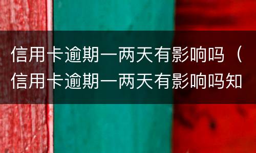 信用卡逾期一两天有影响吗（信用卡逾期一两天有影响吗知乎）
