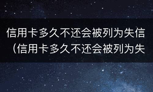 信用卡多久不还会被列为失信（信用卡多久不还会被列为失信名单）