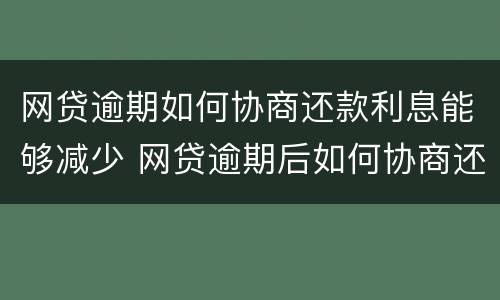 网贷逾期如何协商还款利息能够减少 网贷逾期后如何协商还款