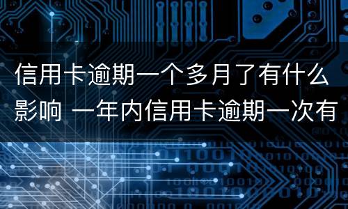 信用卡逾期一个多月了有什么影响 一年内信用卡逾期一次有什么影响