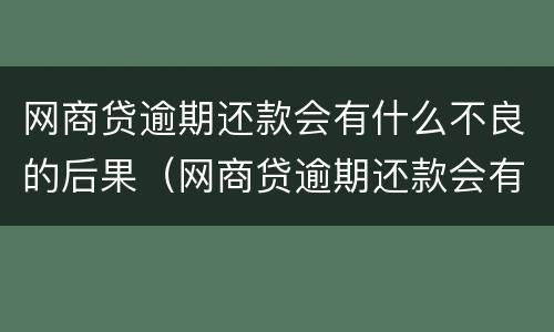 网商贷逾期还款会有什么不良的后果（网商贷逾期还款会有什么不良的后果嘛）