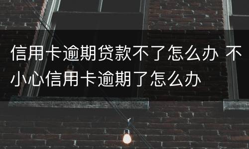 信用卡逾期贷款不了怎么办 不小心信用卡逾期了怎么办