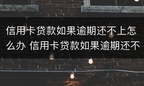 信用卡贷款如果逾期还不上怎么办 信用卡贷款如果逾期还不上怎么办呢