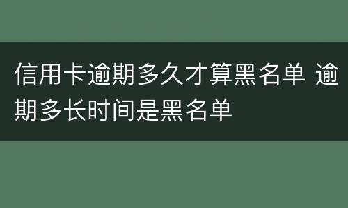 信用卡逾期多久才算黑名单 逾期多长时间是黑名单