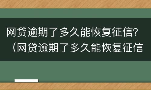 网贷逾期了多久能恢复征信？（网贷逾期了多久能恢复征信信息）