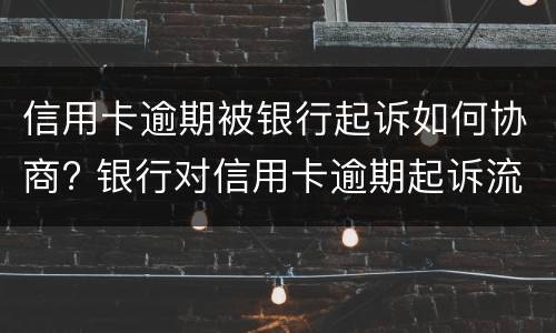 信用卡逾期被银行起诉如何协商? 银行对信用卡逾期起诉流程