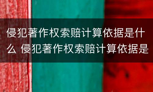 侵犯著作权索赔计算依据是什么 侵犯著作权索赔计算依据是什么意思