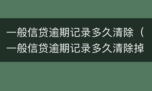 一般信贷逾期记录多久清除（一般信贷逾期记录多久清除掉）