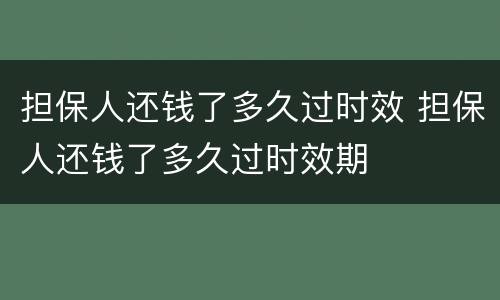 担保人还钱了多久过时效 担保人还钱了多久过时效期
