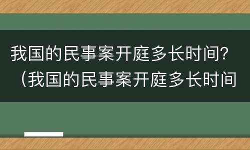 我国的民事案开庭多长时间？（我国的民事案开庭多长时间宣判）