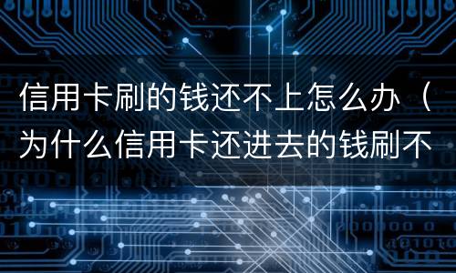 信用卡刷的钱还不上怎么办（为什么信用卡还进去的钱刷不出来）