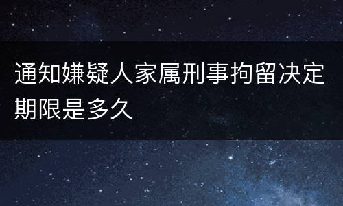 通知嫌疑人家属刑事拘留决定期限是多久