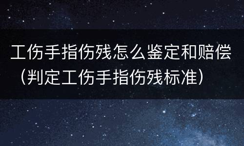工伤手指伤残怎么鉴定和赔偿（判定工伤手指伤残标准）
