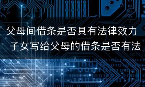 父母间借条是否具有法律效力 子女写给父母的借条是否有法律效应