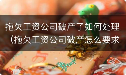 拖欠工资公司破产了如何处理（拖欠工资公司破产怎么要求补偿金）