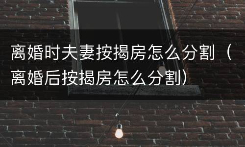 离婚时夫妻按揭房怎么分割（离婚后按揭房怎么分割）