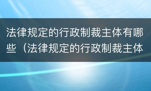 法律规定的行政制裁主体有哪些（法律规定的行政制裁主体有哪些）