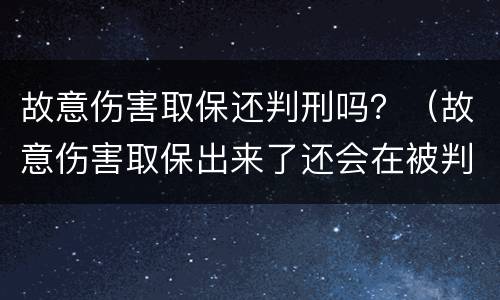 故意伤害取保还判刑吗？（故意伤害取保出来了还会在被判刑吗）