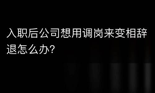 入职后公司想用调岗来变相辞退怎么办？