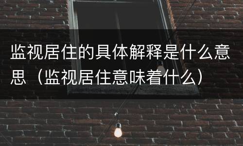 监视居住的具体解释是什么意思（监视居住意味着什么）