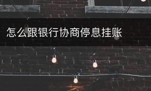 怎么跟银行协商停息挂账