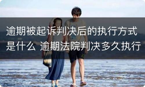 逾期被起诉判决后的执行方式是什么 逾期法院判决多久执行