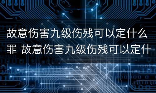故意伤害九级伤残可以定什么罪 故意伤害九级伤残可以定什么罪名