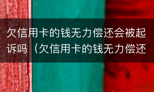 欠信用卡的钱无力偿还会被起诉吗（欠信用卡的钱无力偿还会被起诉吗）