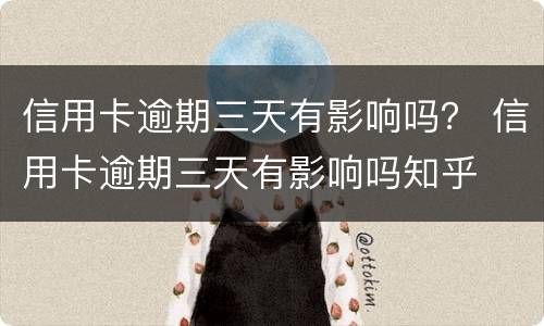 信用卡逾期三天有影响吗？ 信用卡逾期三天有影响吗知乎
