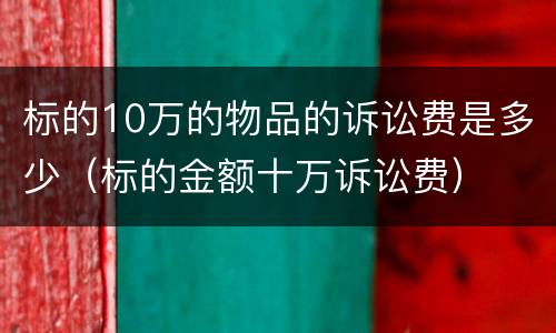 标的10万的物品的诉讼费是多少（标的金额十万诉讼费）