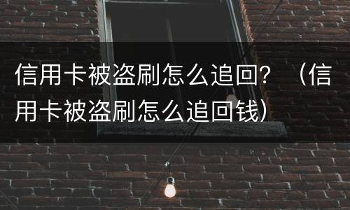 信用卡被盗刷怎么追回？（信用卡被盗刷怎么追回钱）